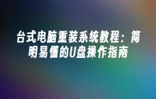 台式电脑重装系统教程:简明易懂的U盘操作指南