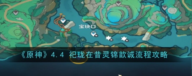 《原神》4.4祀珑在昔灵锦歆诚流程攻略