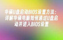 华硕U盘启动BIOS设置方法:详解华硕电脑如何通过U盘启动并进入BIOS设置