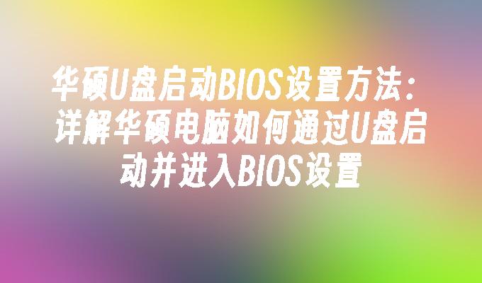 Kaedah tetapan BIOS boot cakera ASUS U: Penjelasan terperinci tentang cara but komputer ASUS melalui cakera U dan masukkan tetapan BIOS