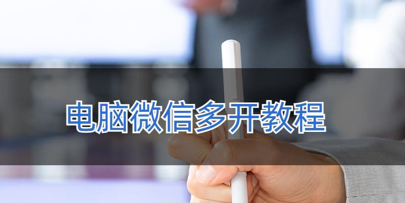 微信多开教程（教你使用简单又实用的微信多开工具，方便管理多个微信账号）