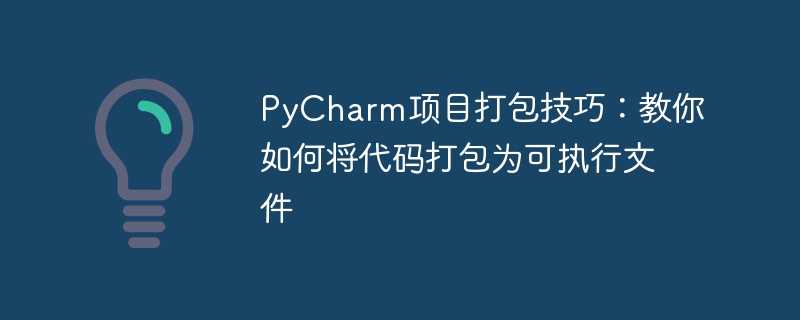 pycharm项目打包技巧：教你如何将代码打包为可执行文件