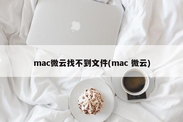 mac微云找不到文件(mac 微云)