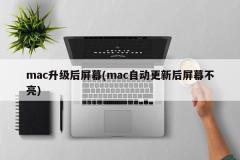 mac升级后屏幕(mac自动更新后屏幕不亮)