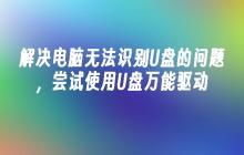 解决电脑无法识别U盘的问题,尝试使用U盘万能驱动