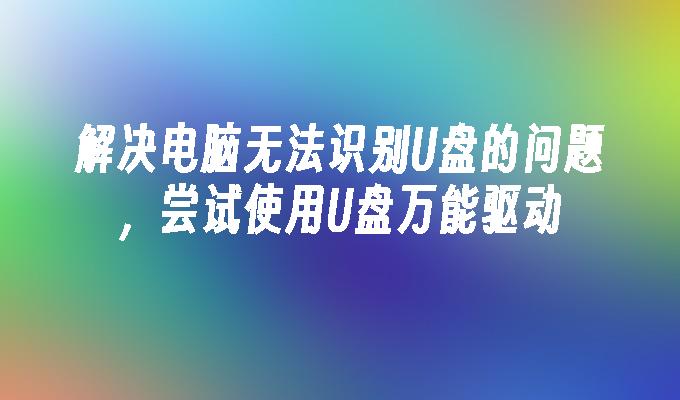 コンピューターが USB フラッシュ ドライブを認識できない問題を解決するには、USB フラッシュ ドライブのユニバーサル ドライバーを使用してみてください。