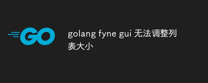 golang fyne gui 无法调整列表大小