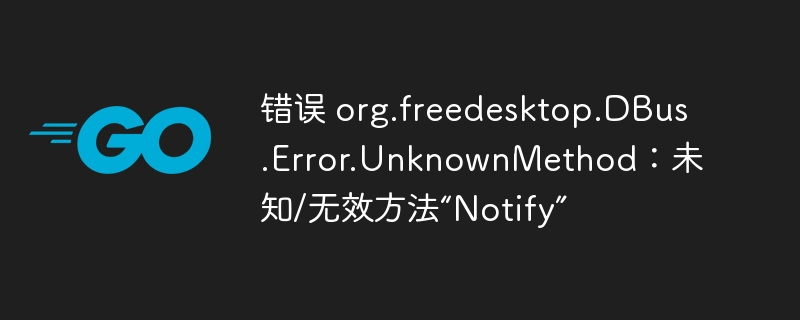 错误 org.freedesktop.dbus.error.unknownmethod：未知/无效方法“notify”