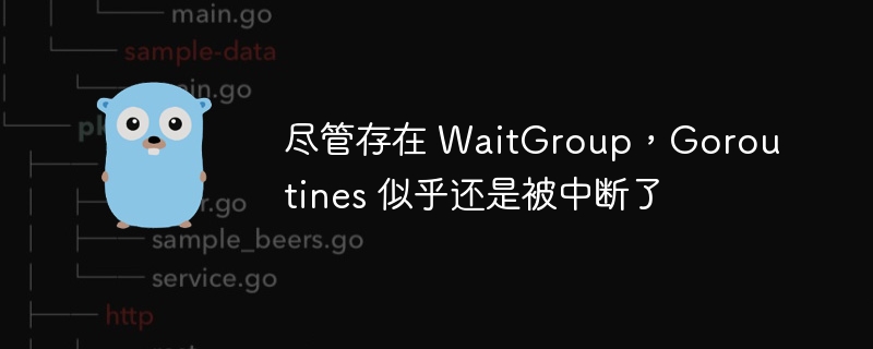 尽管存在 waitgroup，goroutines 似乎还是被中断了