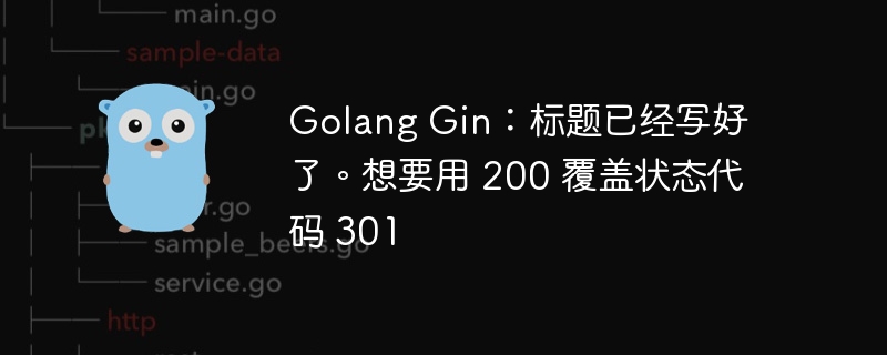 golang gin：标题已经写好了。想要用 200 覆盖状态代码 301