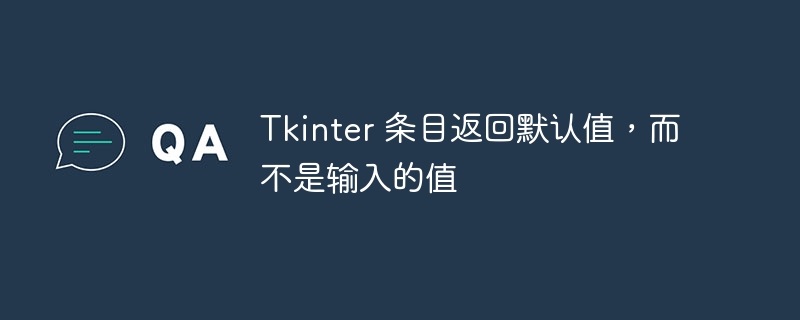 tkinter 条目返回默认值，而不是输入的值