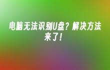 电脑无法识别U盘?解决方法来了!