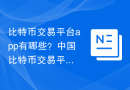 比特币交易平台app有哪些？中国比特币交易平台APP