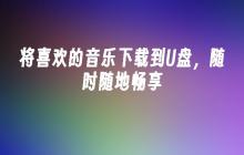 将喜欢的音乐下载到U盘,随时随地畅享