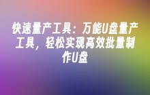快速量产工具:万能U盘量产工具,轻松实现高效批量制作U盘