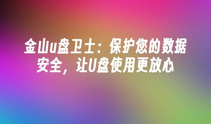 金山u盘卫士:保护您的数据安全,让U盘使用更放心