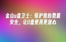 金山u盘卫士:保护您的数据安全,让U盘使用更放心