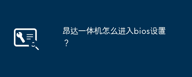 昂达一体机怎么进入bios设置？