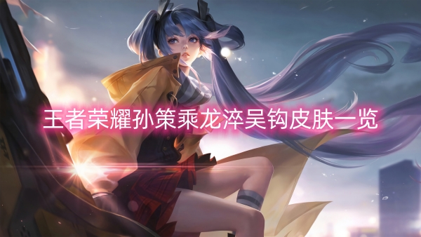 王者荣耀孙策乘龙淬吴钩皮肤一览