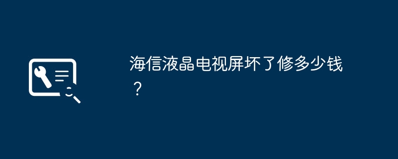 海信液晶電視螢幕壞了修多少錢？