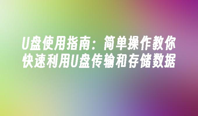 U ディスク使用ガイド: 簡単な操作で、U ディスクを使用してデータを転送および保存することができます。