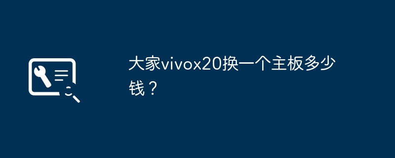 大家vivox20换一个主板多少钱？