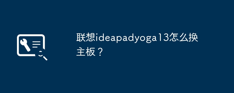 联想ideapadyoga13怎么换主板？