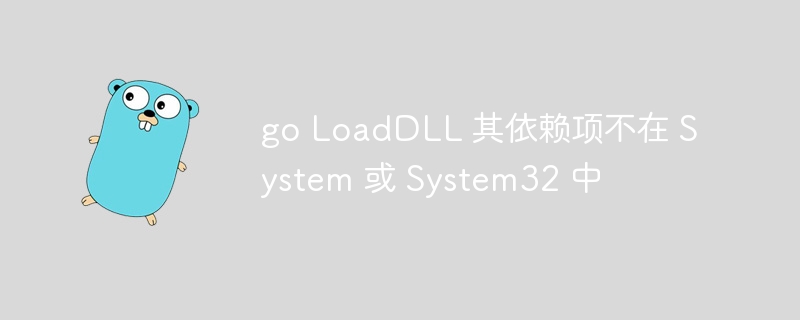 go loaddll 其依赖项不在 system 或 system32 中