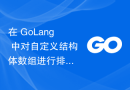 在 GoLang 中对自定义结构体数组进行排序