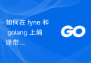 如何在 fyne 和 golang 上编译带有图像的项目？