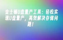 金士顿U盘量产工具:轻松实现U盘量产,高效解决存储问题!