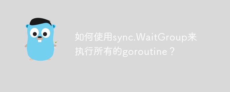 如何使用sync.waitgroup来执行所有的goroutine？