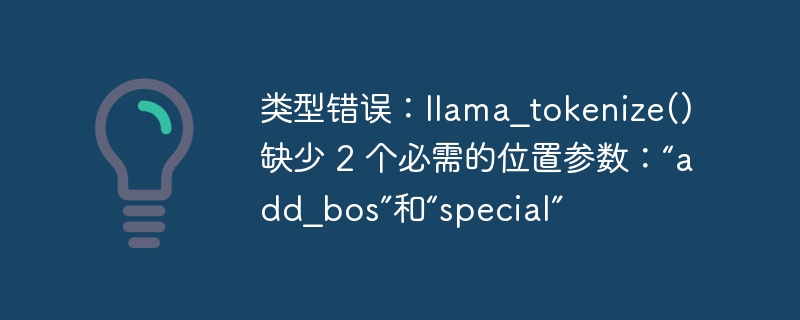 类型错误：llama_tokenize() 缺少 2 个必需的位置参数：“add_bos”和“special”
