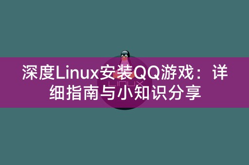 深度Linux安装QQ游戏：详细指南与小知识分享