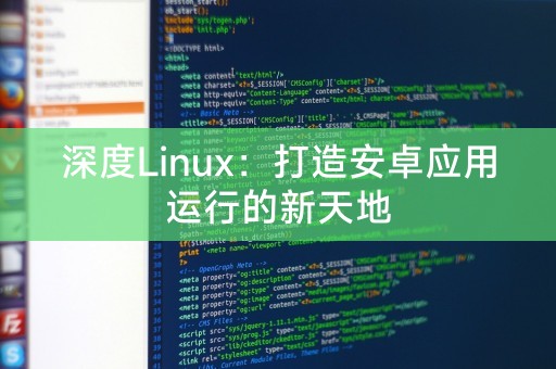 深度Linux：打造安卓应用运行的新天地
