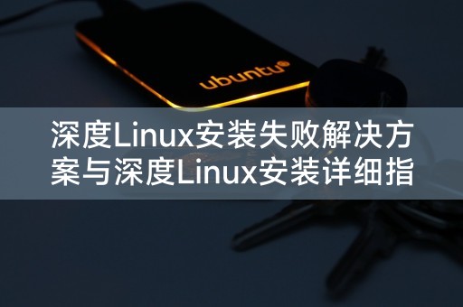 深度Linux安装失败解决方案与深度Linux安装详细指南