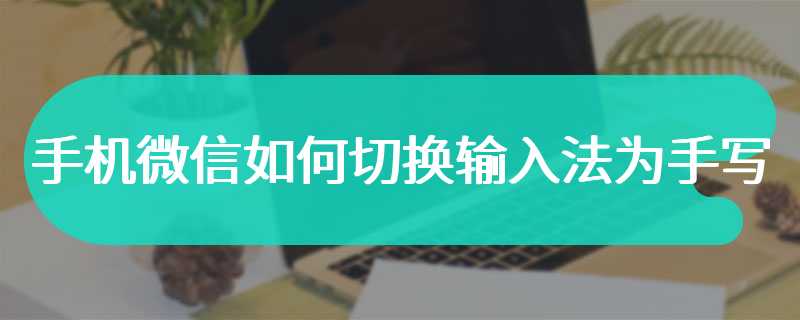 手机微信如何切换输入法为手写