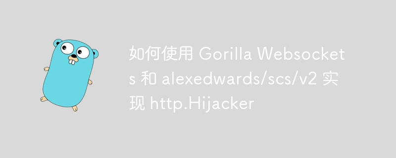 如何使用 gorilla websockets 和 alexedwards/scs/v2 实现 http.hijacker