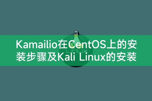 Kamailio在CentOS上的安装步骤及Kali Linux的安装详细步骤