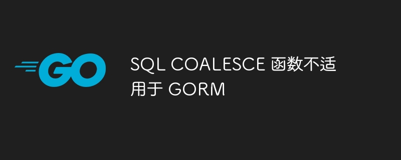 sql coalesce 函数不适用于 gorm