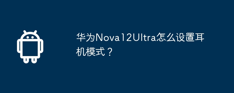 华为nova12ultra怎么设置耳机模式？