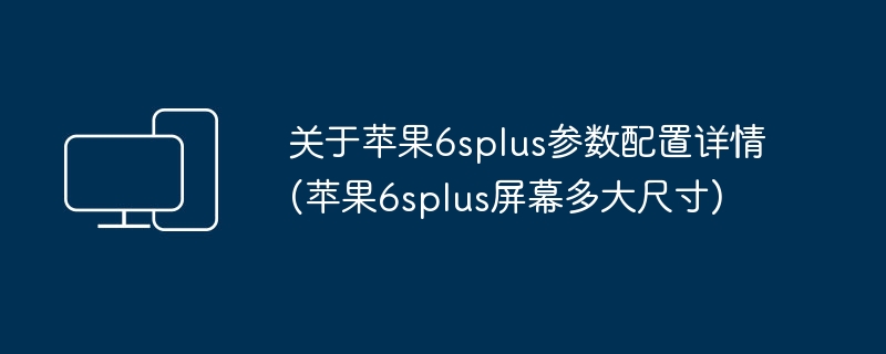 关于苹果6splus参数配置详情(苹果6splus屏幕多大尺寸)