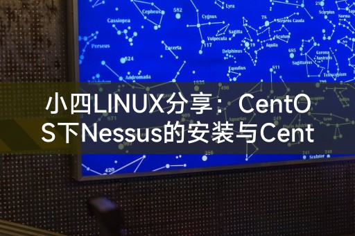 小四LINUX分享:CentOS下Nessus的安装与CentOS 7的Nessus安装指南