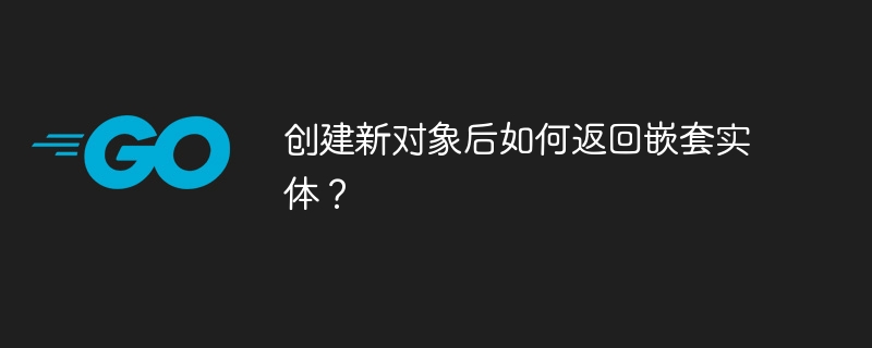 创建新对象后如何返回嵌套实体？