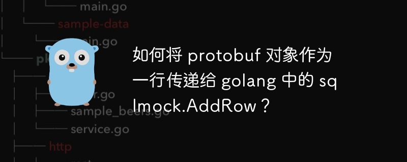 如何将 protobuf 对象作为一行传递给 golang 中的 sqlmock.addrow？