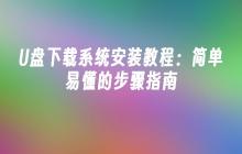 U盘下载系统安装教程:简单易懂的步骤指南