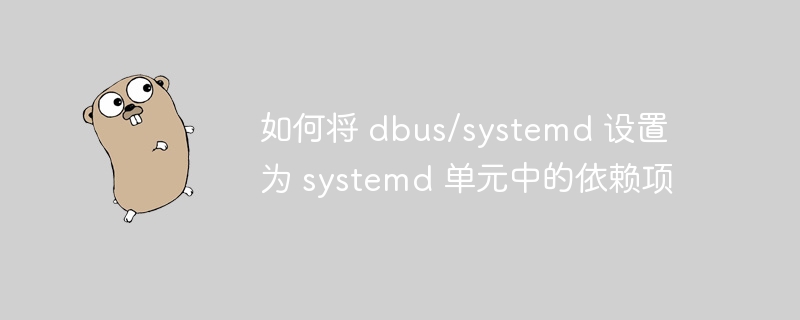 如何将 dbus/systemd 设置为 systemd 单元中的依赖项