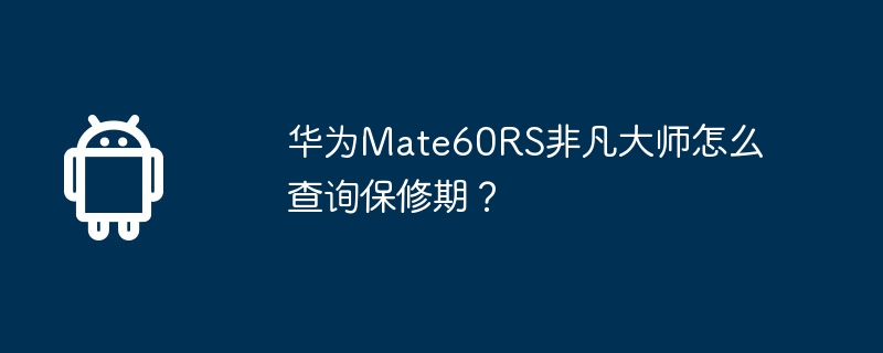 华为mate60rs非凡大师怎么查询保修期？