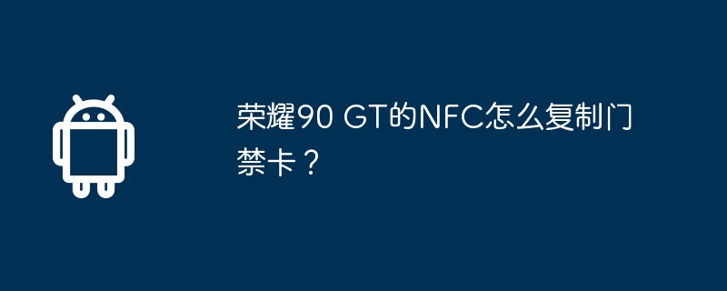 荣耀90 gt的nfc怎么复制门禁卡？