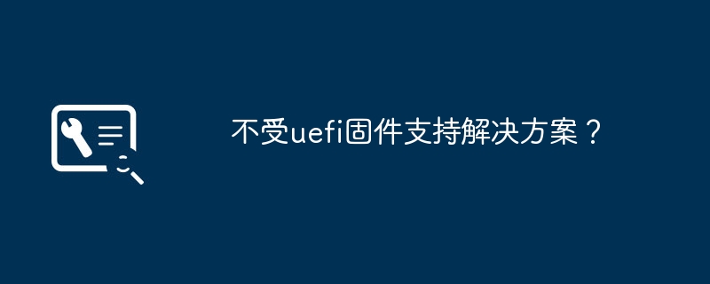 不受uefi固件支持解决方案？